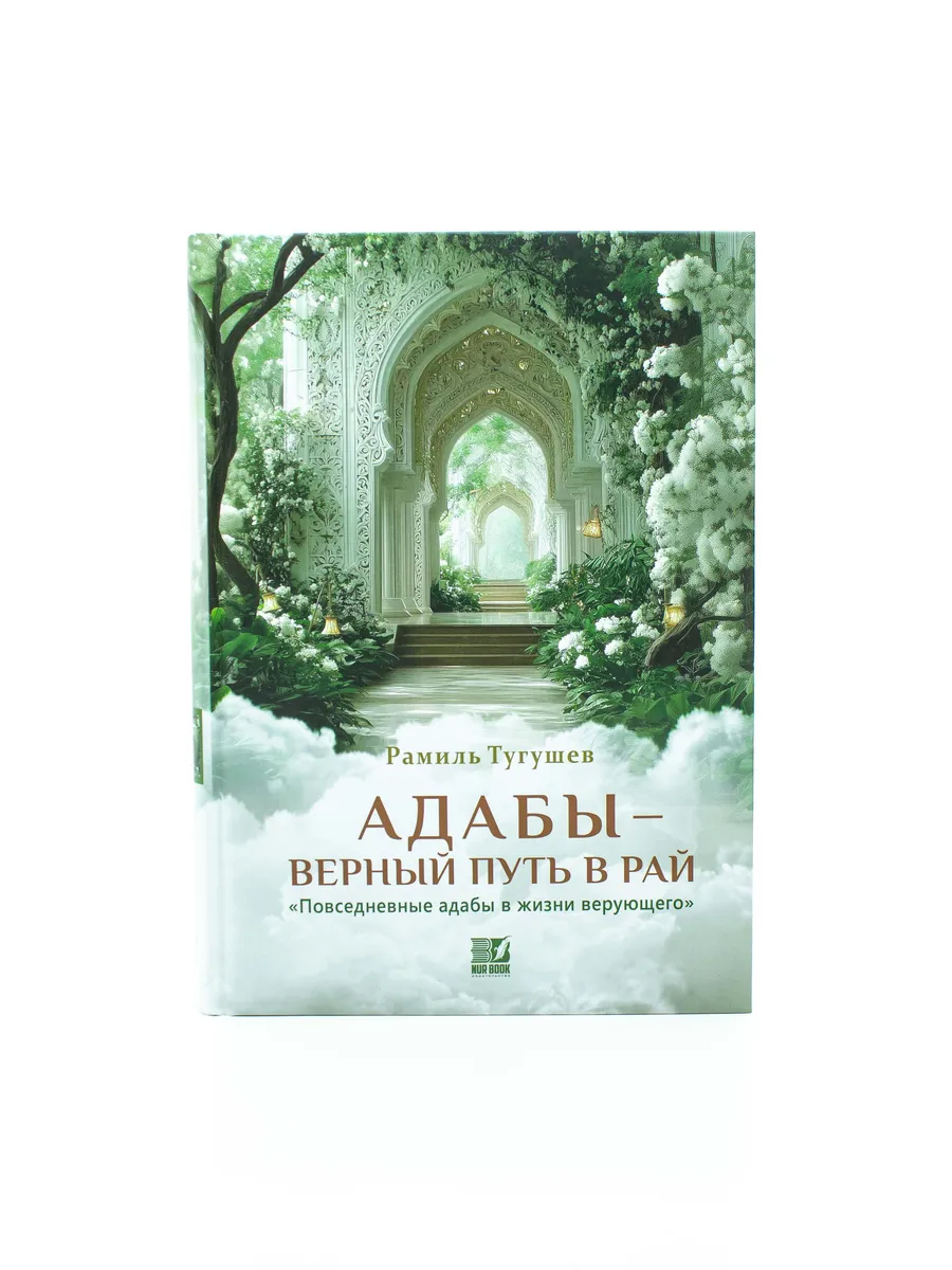 Книга "Адабы - Верный путь в Рай" Рамиль Тугушев 12+ 480с. изд.Nur Book рус яз в уп.3экз